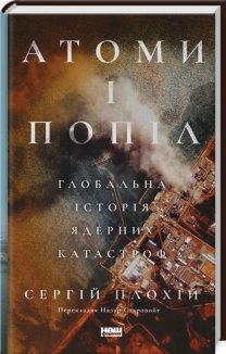 Атоми і попіл. Глобальна історія ядерних катастроф
