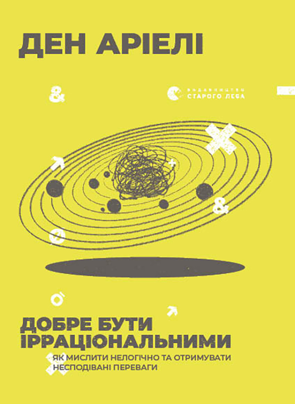 Добре бути ірраціональними. Як мислити нелогічно та отримувати несподівані переваги
