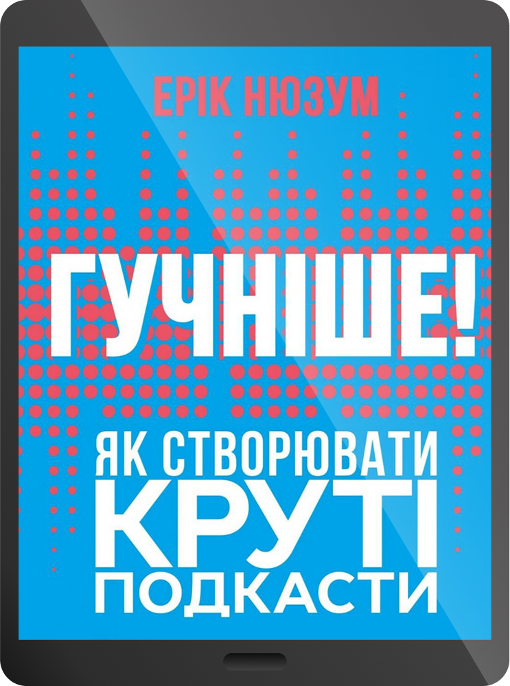 Електронна книга «Гучніше! Як створювати круті подкасти»