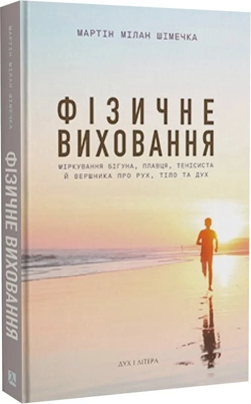 Фізичне виховання. Міркування бігуна, тенісиста й вершника про рух, тіло та дух