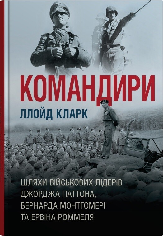 Командири. Шляхи військових лідерів Джорджа Паттона, Бернарда Монтгомері та Ервіна Роммеля