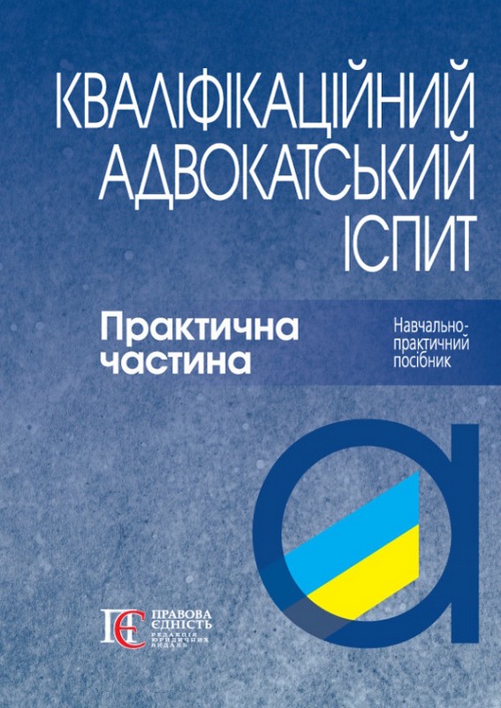 Кваліфікаційний адвокатський іспит. Практична частина. ТВЕРДА ПАЛІТУРКА. Навч.-практичний посібник.