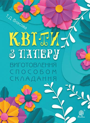 Квіти з паперу. Виготовлення способом складання. Навчально-методичний посібник