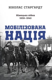 Мобілізована нація. Німецька війна 1939 - 1945