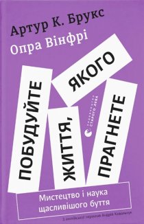 Побудуйте життя, якого прагнете. Мистецтво і наука щасливішого буття
