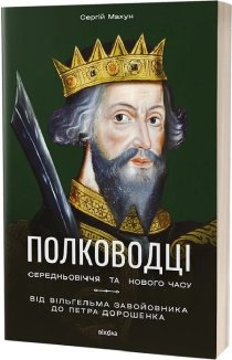 Полководці Середньовіччя та Нового часу. Від ВільгельмаЗавойовника до Петра Дорошенка