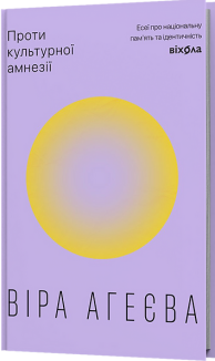 Проти культурної амнезії. Есеї про національну пам’ятьта ідентичність