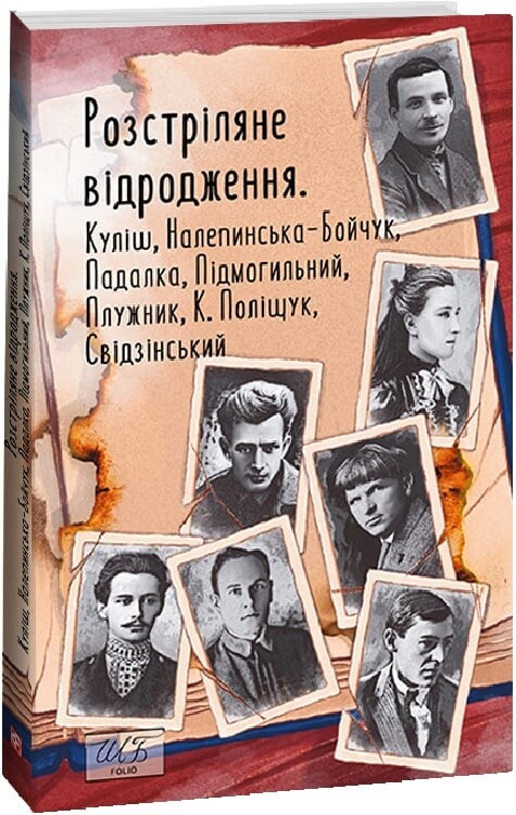 Розстріляне відродження. Куліш, Налепинська-Бойчук, Падалка, Підмогильний, Плужник, К. Поліщук, Свідзинський