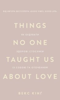 Things No One Taught Us About Love. Як будувати здорові стосунки із собою та оточенням