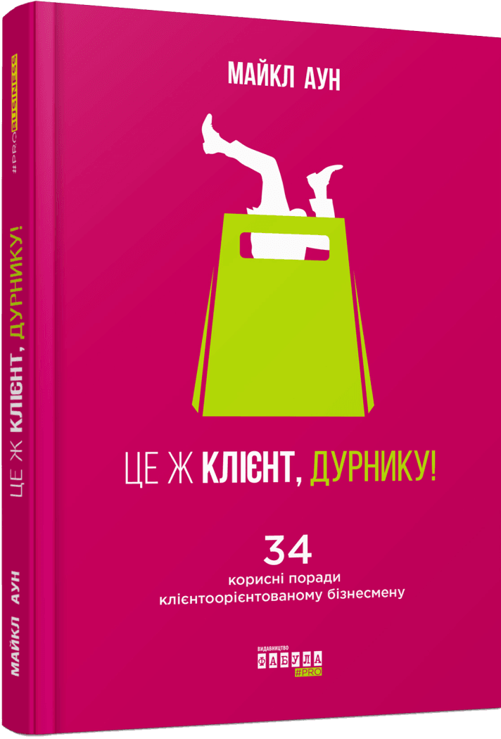 Це ж клієнт, дурнику! 34 поради клієнтоорієнтованому бізнесмену