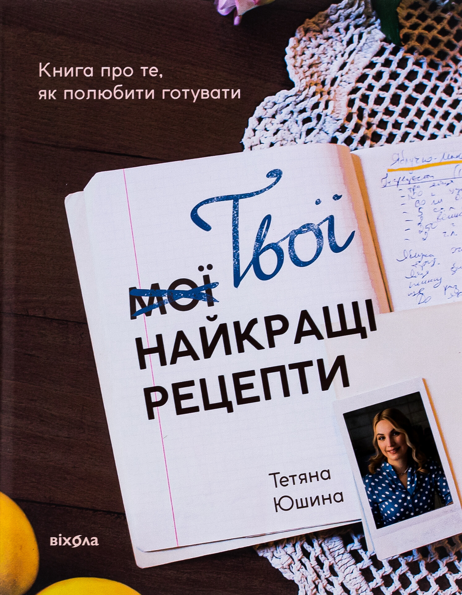 Твої найкращі рецепти. Книга про те, як полюбити готувати