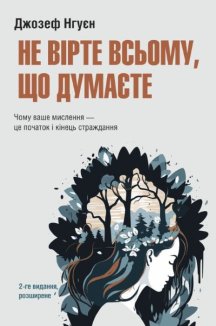 Не вірте всьому, що думаєте. Чому ваше мислення — це початок і кінець страждання (2-ге вид, розширене)