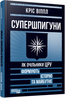 Супершпигуни. Як очільники ЦРУ формують історію та майбутнє
