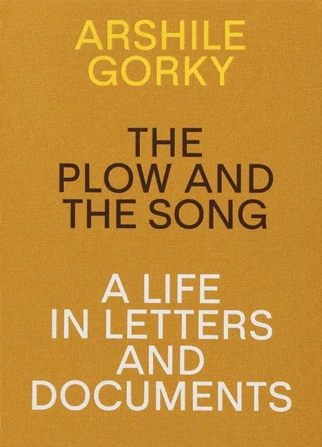 Arshile Gorky - The Plow and the Song: A Life in Letters and Documents