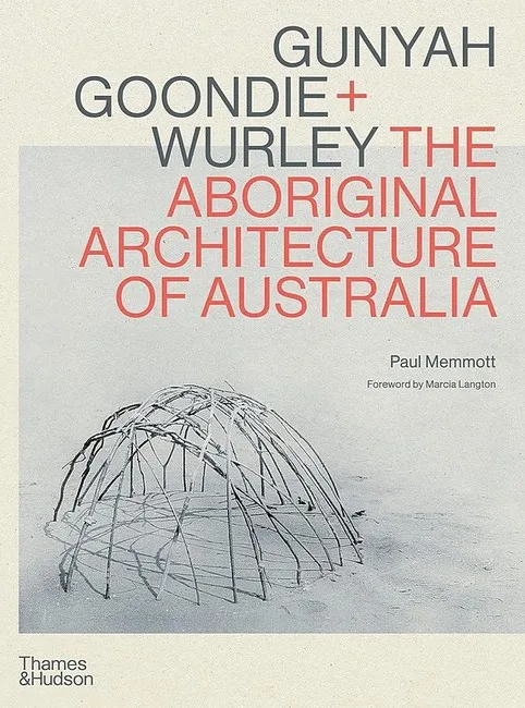Gunyah, Goondie & Wurley. The Aboriginal Architecture of Australia