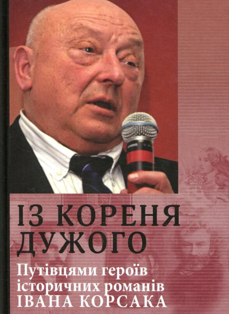 Із кореня дужого. Путівцями героїв історичних романів Івана Корсака