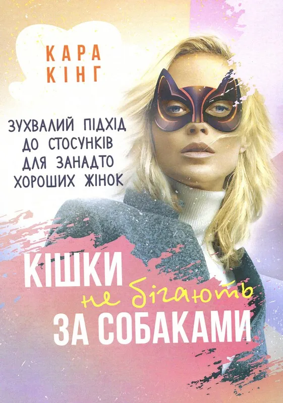 Кішки не бігають за собаками. Зухвалий підхід до стосунків для занадто хороших жінок