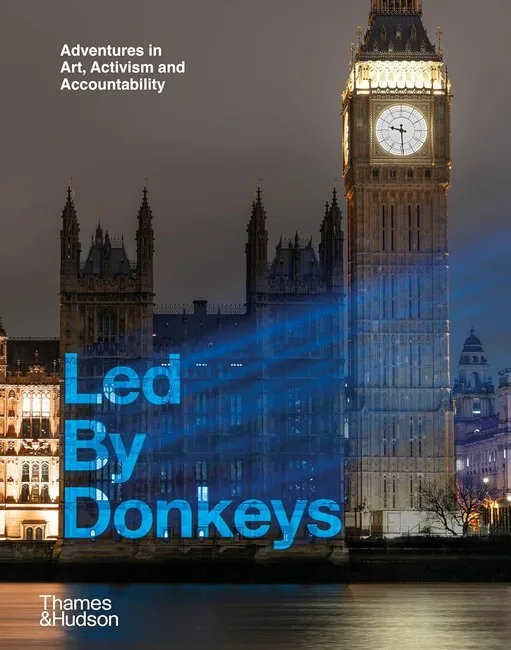 Led By Donkeys. Adventures in Art, Activism and Accountability
