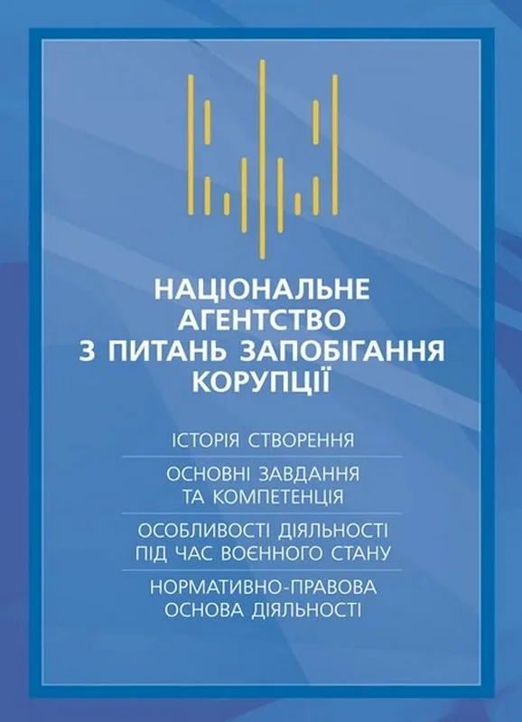 Національне агенство з питань запобігання корупції (НАЗК). Історія створення, основні завдання та  та компетенція, особливості діяльності під час воєнного стану, нормативно-правова основа діяльності