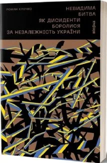 Невидима битва. Як дисиденти боролися за незалежність України